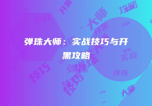 弹珠大师：实战技巧与开黑攻略
