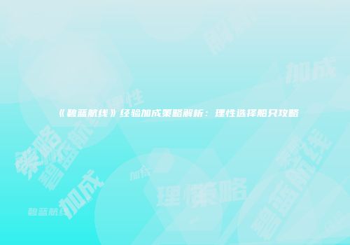 《碧蓝航线》经验加成策略解析：理性选择船只攻略