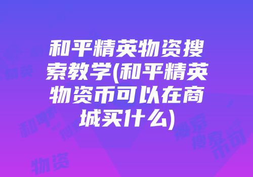 和平精英物资搜索教学(和平精英物资币可以在商城买什么)
