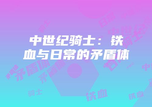 中世纪骑士：铁血与日常的矛盾体