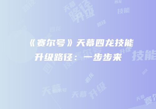 《赛尔号》天幕四龙技能升级路径：一步步来