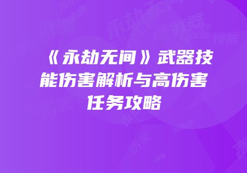 《永劫无间》武器技能伤害解析与高伤害任务攻略