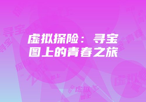 虚拟探险：寻宝图上的青春之旅