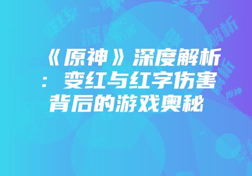 《原神》深度解析：变红与红字伤害背后的游戏奥秘