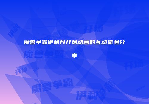 魔兽争霸伊利丹开场动画的互动体验分享