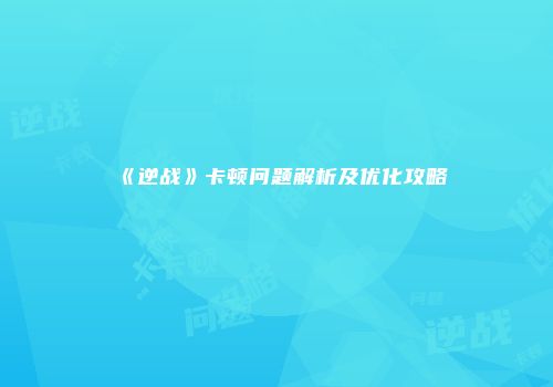 《逆战》卡顿问题解析及优化攻略