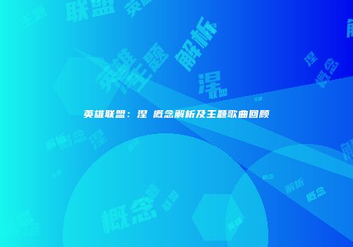 英雄联盟：涅槃概念解析及主题歌曲回顾