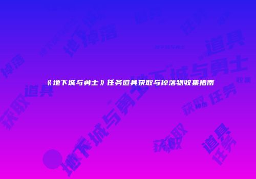 《地下城与勇士》任务道具获取与掉落物收集指南