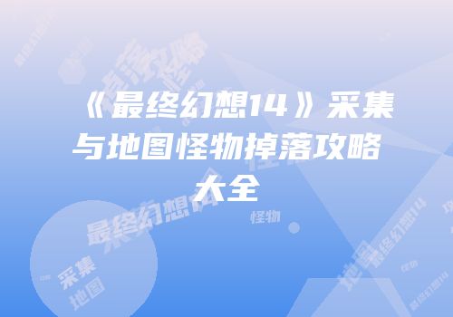 《最终幻想14》采集与地图怪物掉落攻略大全