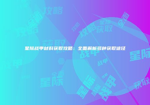 星际战甲材料获取攻略：全面解析多种获取途径