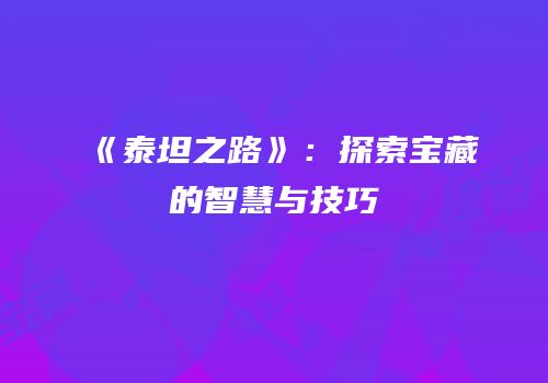 《泰坦之路》：探索宝藏的智慧与技巧