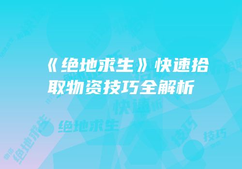 《绝地求生》快速拾取物资技巧全解析