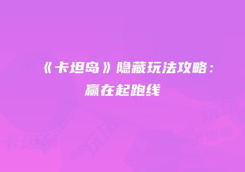《卡坦岛》隐藏玩法攻略：赢在起跑线
