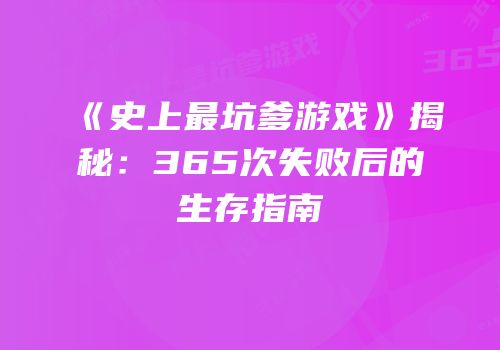 《史上最坑爹游戏》揭秘：365次失败后的生存指南