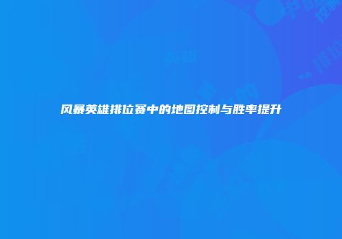 风暴英雄排位赛中的地图控制与胜率提升