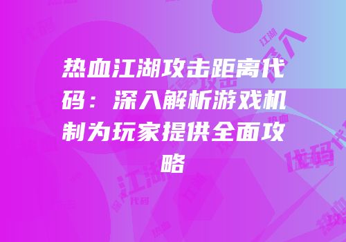 热血江湖攻击距离代码：深入解析游戏机制为玩家提供全面攻略
