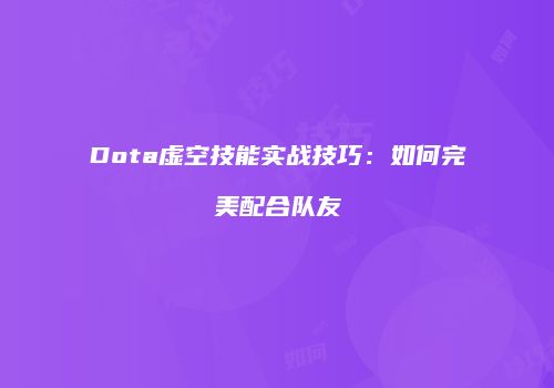 Dota虚空技能实战技巧:如何完美配合队友