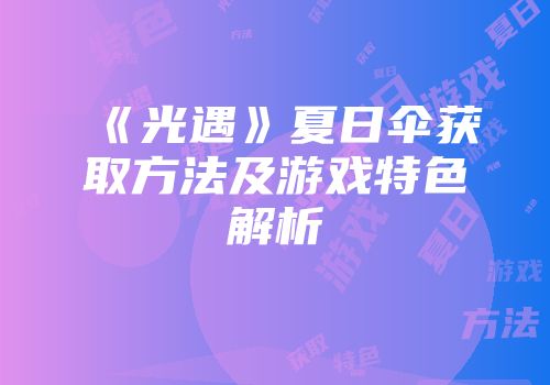 《光遇》夏日伞获取方法及游戏特色解析