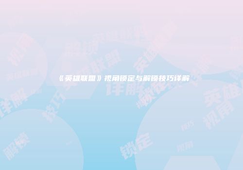 《英雄联盟》视角锁定与解锁技巧详解