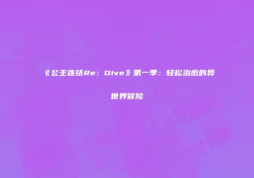 《公主连结Re：Dive》第一季：轻松治愈的异世界冒险