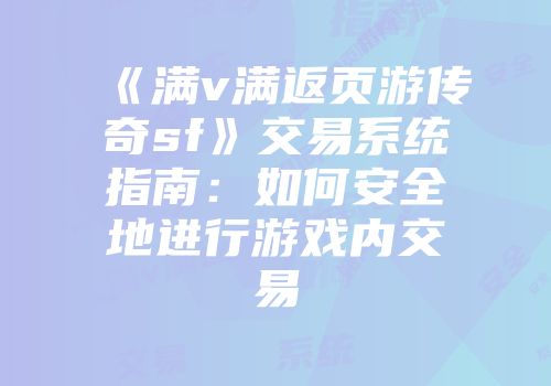 《满v满返页游传奇sf》交易系统指南：如何安全地进行游戏内交易