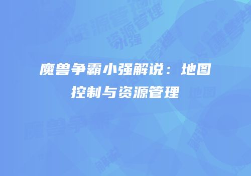 魔兽争霸小强解说：地图控制与资源管理