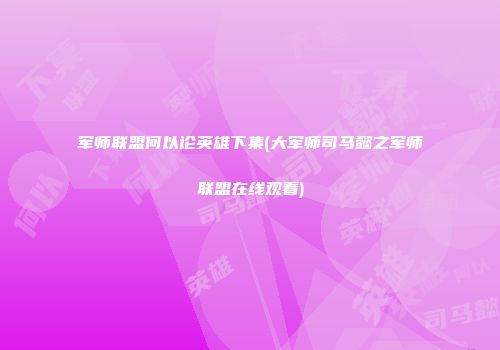 军师联盟何以论英雄下集(大军师司马懿之军师联盟在线观看)