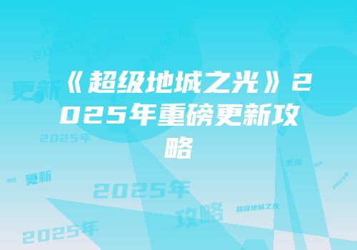 《超级地城之光》2025年重磅更新攻略