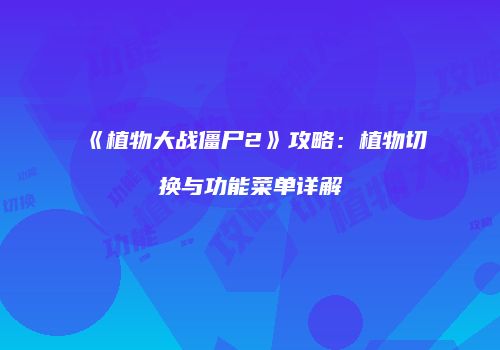 《植物大战僵尸2》攻略：植物切换与功能菜单详解