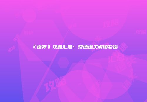 《通神》攻略汇总：快速通关解锁彩蛋