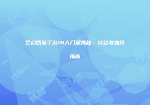 梦幻西游手游18大门派揭秘：特色与选择指南