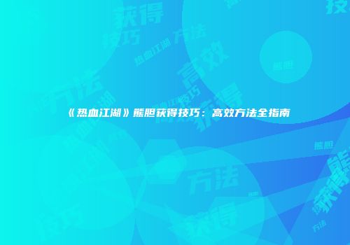 《热血江湖》熊胆获得技巧：高效方法全指南