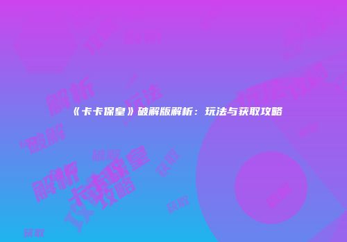 《卡卡保皇》破解版解析：玩法与获取攻略