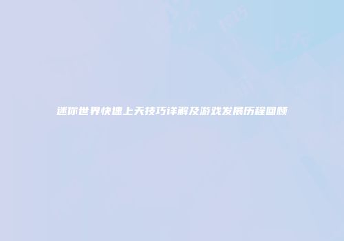 迷你世界快速上天技巧详解及游戏发展历程回顾