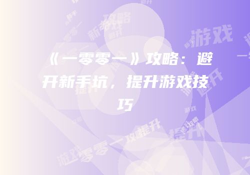 《一零零一》攻略：避开新手坑，提升游戏技巧