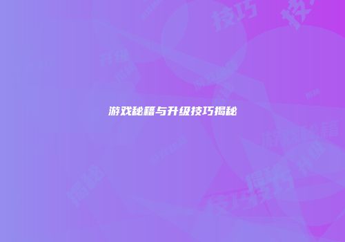 游戏秘籍与升级技巧揭秘