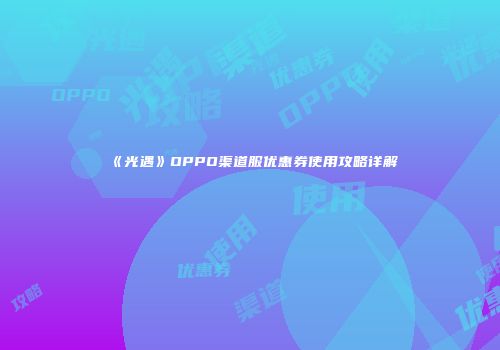 《光遇》OPPO渠道服优惠券使用攻略详解