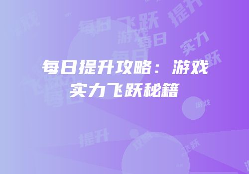 每日提升攻略：游戏实力飞跃秘籍