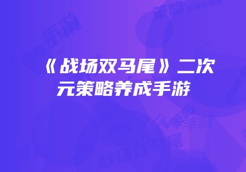 《战场双马尾》二次元策略养成手游
