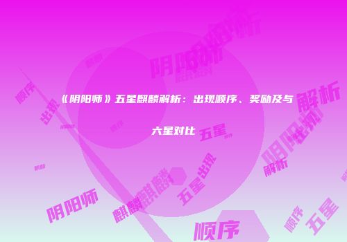 《阴阳师》五星麒麟解析：出现顺序、奖励及与六星对比
