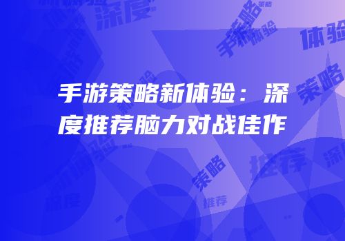 手游策略新体验：深度推荐脑力对战佳作
