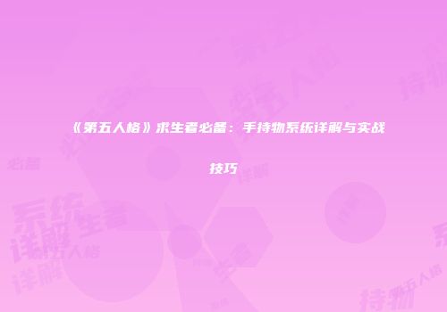 《第五人格》求生者必备：手持物系统详解与实战技巧