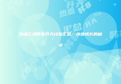 热血江湖韩非升天经验汇总：快速成长的秘诀
