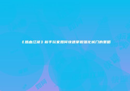 《热血江湖》新手玩家如何快速掌握强化城门的策略