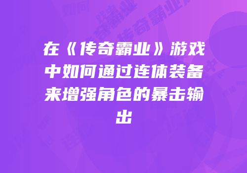 在《传奇霸业》游戏中如何通过连体装备来增强角色的暴击输出