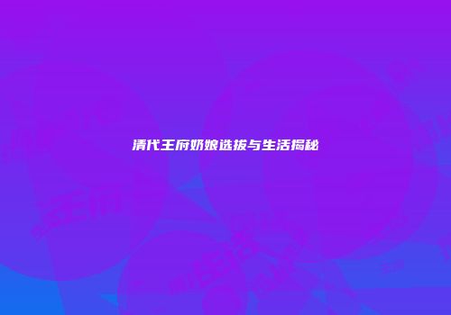 清代王府奶娘选拔与生活揭秘