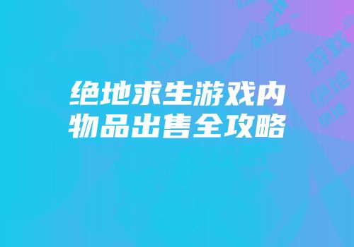 绝地求生游戏内物品出售全攻略