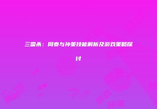 三国杀：周泰与孙策技能解析及游戏策略探讨