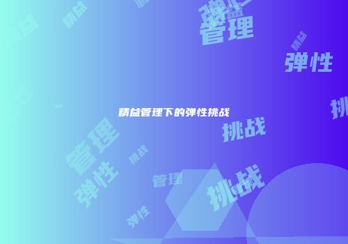 精益管理下的弹性挑战