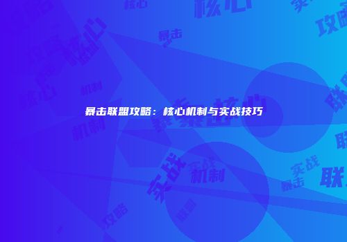暴击联盟攻略：核心机制与实战技巧